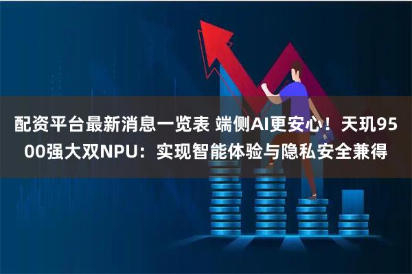 配资平台最新消息一览表 端侧AI更安心！天玑9500强大双NPU：实现智能体验与隐私安全兼得