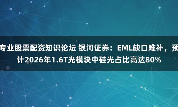 专业股票配资知识论坛 银河证券：EML缺口难补，预计2026年1.6T光模块中硅光占比高达80%